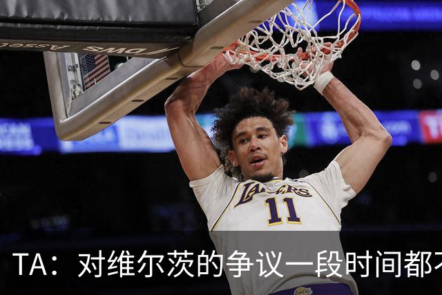 TA：对维尔茨的争议一段时间都不会停止 他有天赋但难以持续表现